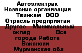 Автоэлектрик › Название организации ­ Твинкам, ООО › Отрасль предприятия ­ Другое › Минимальный оклад ­ 40 000 - Все города Работа » Вакансии   . Мурманская обл.,Оленегорск г.